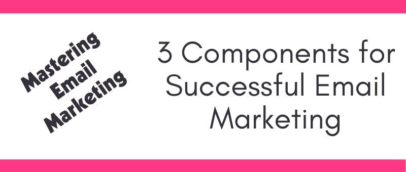 3 Vital Components for Success in Email Marketing